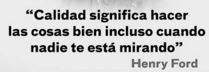 Calidad significa hacer las cosas bien incluso cuando nadie está mirando
